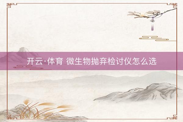 开云·体育 微生物抛弃检讨仪怎么选