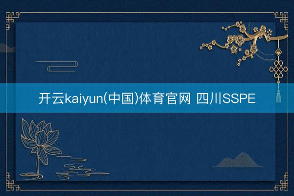 开云kaiyun(中国)体育官网 四川SSPE