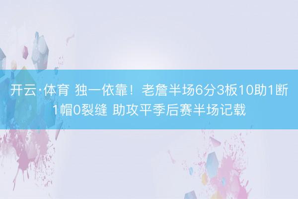开云·体育 独一依靠！老詹半场6分3板10助1断1帽0裂缝 助攻平季后赛半场记载