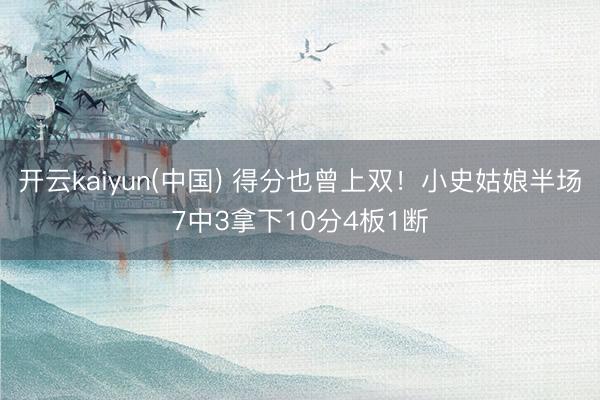 开云kaiyun(中国) 得分也曾上双！小史姑娘半场7中3拿下10分4板1断