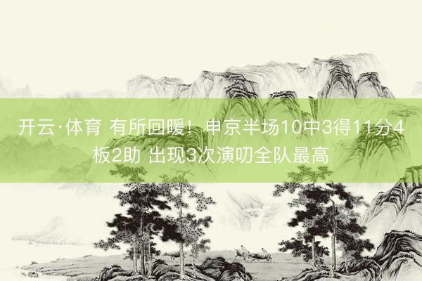 开云·体育 有所回暖！申京半场10中3得11分4板2助 出现3次演叨全队最高