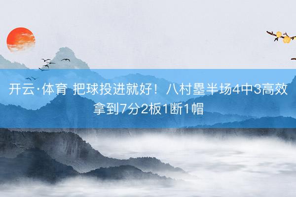 开云·体育 把球投进就好！八村塁半场4中3高效拿到7分2板1断1帽