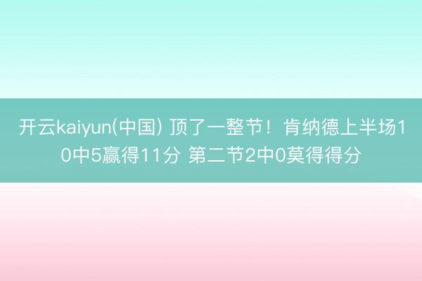开云kaiyun(中国) 顶了一整节！肯纳德上半场10中5赢得11分 第二节2中0莫得得分