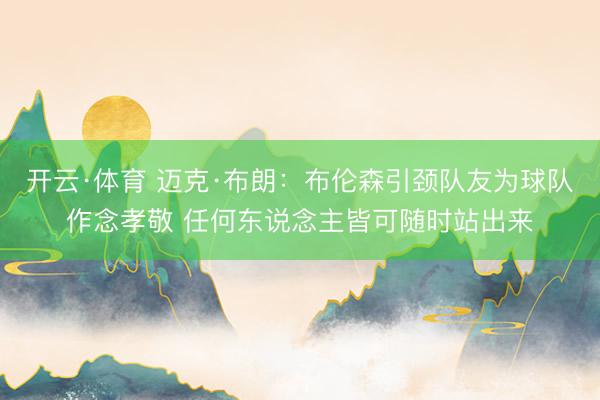开云·体育 迈克·布朗：布伦森引颈队友为球队作念孝敬 任何东说念主皆可随时站出来