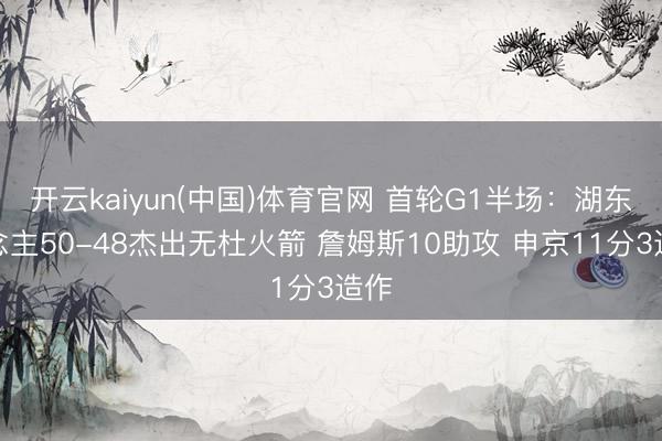 开云kaiyun(中国)体育官网 首轮G1半场：湖东说念主50-48杰出无杜火箭 詹姆斯10助攻 申京11分3造作