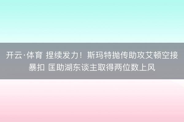 开云·体育 捏续发力！斯玛特抛传助攻艾顿空接暴扣 匡助湖东谈主取得两位数上风