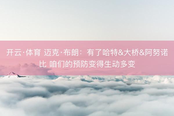 开云·体育 迈克·布朗：有了哈特&大桥&阿努诺比 咱们的预防变得生动多变