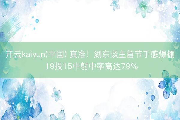 开云kaiyun(中国) 真准！湖东谈主首节手感爆棚 19投15中射中率高达79%