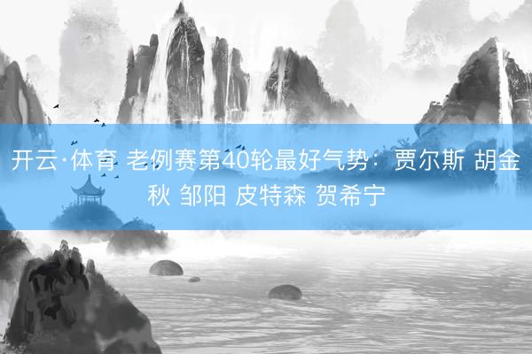 开云·体育 老例赛第40轮最好气势：贾尔斯 胡金秋 邹阳 皮特森 贺希宁