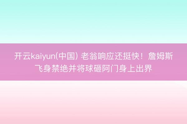 开云kaiyun(中国) 老翁响应还挺快！詹姆斯飞身禁绝并将球砸阿门身上出界