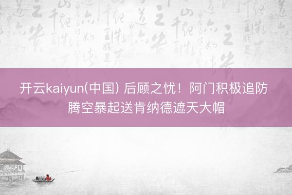 开云kaiyun(中国) 后顾之忧！阿门积极追防 腾空暴起送肯纳德遮天大帽