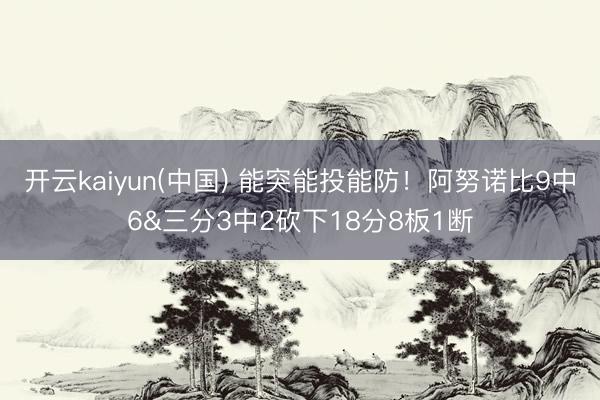 开云kaiyun(中国) 能突能投能防！阿努诺比9中6&三分3中2砍下18分8板1断