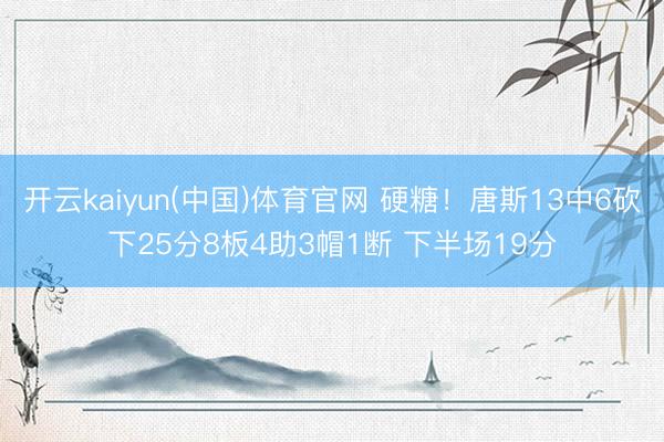 开云kaiyun(中国)体育官网 硬糖！唐斯13中6砍下25分8板4助3帽1断 下半场19分
