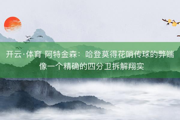 开云·体育 阿特金森：哈登莫得花哨传球的弊端 像一个精确的四分卫拆解翔实