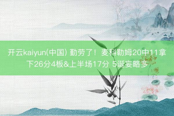 开云kaiyun(中国) 勤劳了!麦科勒姆20中11拿下26分4板&上半场17分 5诞妄略多