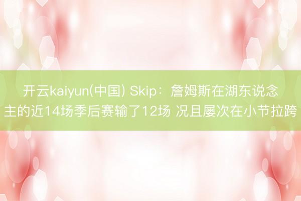 开云kaiyun(中国) Skip：詹姆斯在湖东说念主的近14场季后赛输了12场 况且屡次在小节拉跨