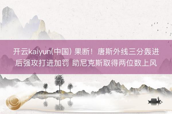 开云kaiyun(中国) 果断！唐斯外线三分轰进后强攻打进加罚 助尼克斯取得两位数上风