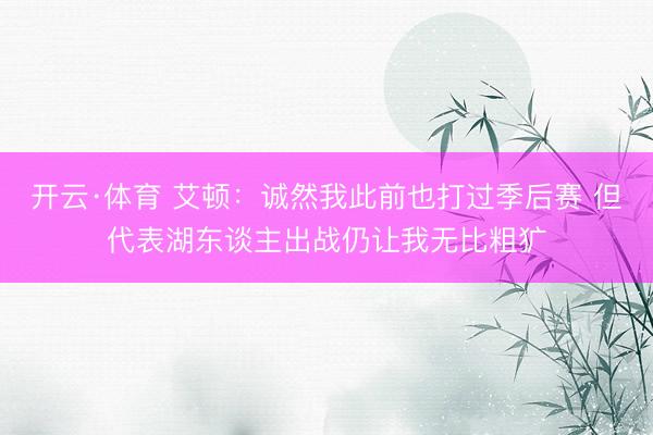 开云·体育 艾顿:诚然我此前也打过季后赛 但代表湖东谈主出战仍让我无比粗犷