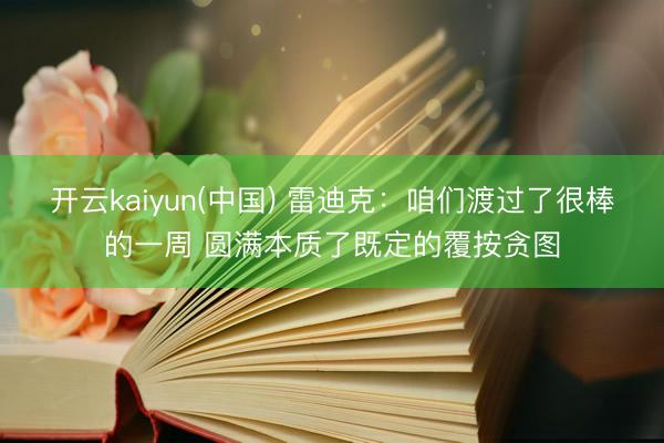 开云kaiyun(中国) 雷迪克：咱们渡过了很棒的一周 圆满本质了既定的覆按贪图