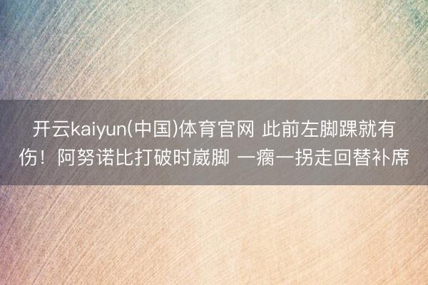 开云kaiyun(中国)体育官网 此前左脚踝就有伤！阿努诺比打破时崴脚 一瘸一拐走回替补席