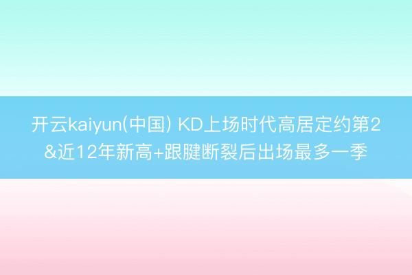 开云kaiyun(中国) KD上场时代高居定约第2&近12年新高+跟腱断裂后出场最多一季