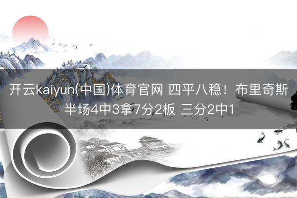 开云kaiyun(中国)体育官网 四平八稳！布里奇斯半场4中3拿7分2板 三分2中1