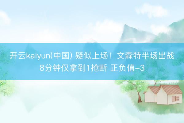 开云kaiyun(中国) 疑似上场！文森特半场出战8分钟仅拿到1抢断 正负值-3
