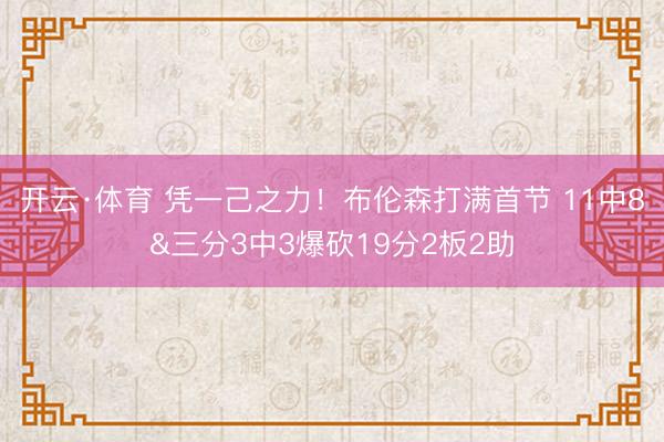 开云·体育 凭一己之力！布伦森打满首节 11中8&三分3中3爆砍19分2板2助