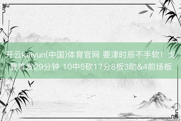 开云kaiyun(中国)体育官网 要津时辰不手软！戈登首发29分钟 10中5砍17分8板3助&4前场板