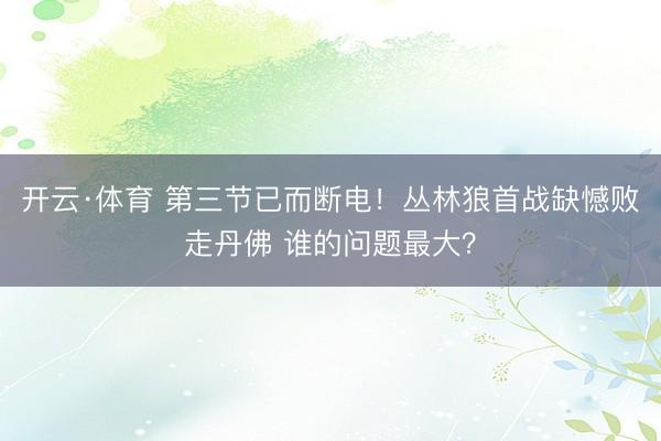 开云·体育 第三节已而断电！丛林狼首战缺憾败走丹佛 谁的问题最大？