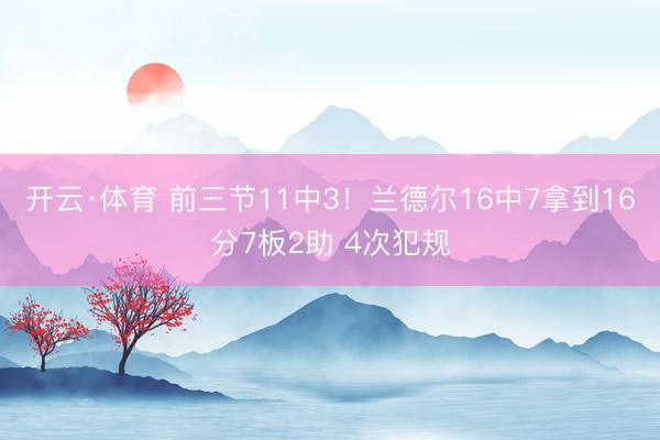 开云·体育 前三节11中3！兰德尔16中7拿到16分7板2助 4次犯规