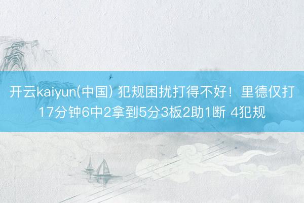 开云kaiyun(中国) 犯规困扰打得不好！里德仅打17分钟6中2拿到5分3板2助1断 4犯规