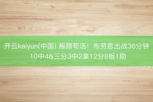 开云kaiyun(中国) 赧颜苟活！布劳恩出战36分钟 10中4&三分3中2拿12分8板1助
