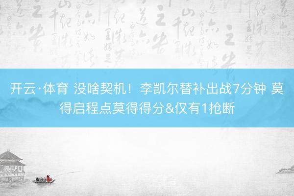 开云·体育 没啥契机！李凯尔替补出战7分钟 莫得启程点莫得得分&仅有1抢断
