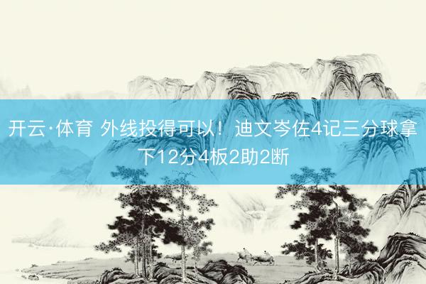 开云·体育 外线投得可以！迪文岑佐4记三分球拿下12分4板2助2断