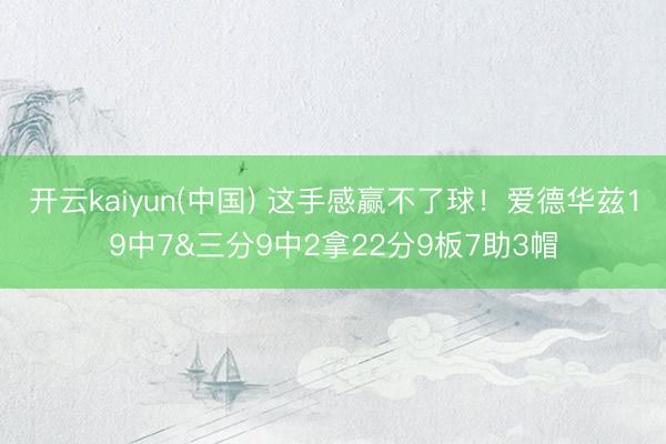 开云kaiyun(中国) 这手感赢不了球！爱德华兹19中7&三分9中2拿22分9板7助3帽