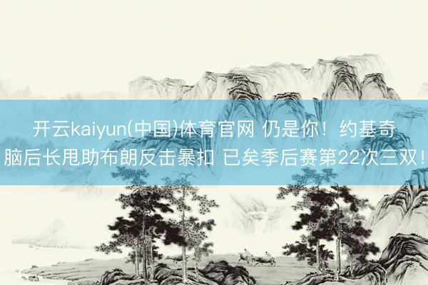 开云kaiyun(中国)体育官网 仍是你！约基奇脑后长甩助布朗反击暴扣 已矣季后赛第22次三双！