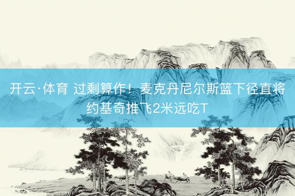 开云·体育 过剩算作！麦克丹尼尔斯篮下径直将约基奇推飞2米远吃T