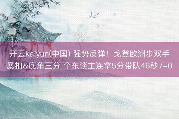 开云kaiyun(中国) 强势反弹！戈登欧洲步双手暴扣&底角三分 个东谈主连拿5分带队46秒7-0