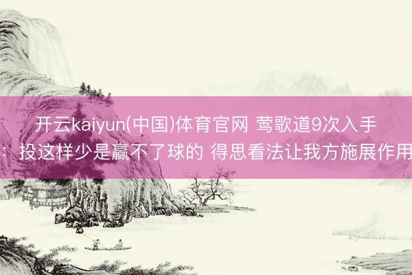 开云kaiyun(中国)体育官网 莺歌道9次入手：投这样少是赢不了球的 得思看法让我方施展作用