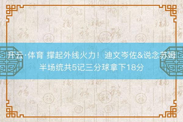 开云·体育 撑起外线火力！迪文岑佐&说念苏姆半场统共5记三分球拿下18分
