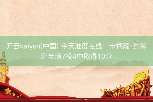 开云kaiyun(中国) 今天准度在线！卡梅隆·约翰逊半场7投4中取得10分
