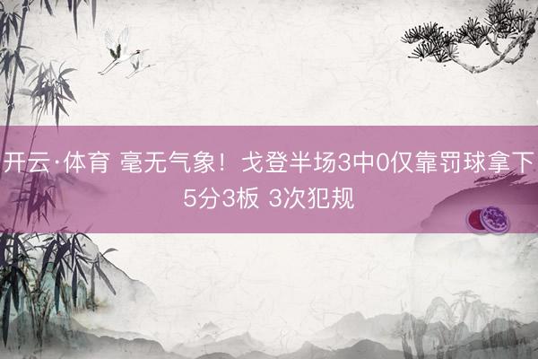 开云·体育 毫无气象！戈登半场3中0仅靠罚球拿下5分3板 3次犯规