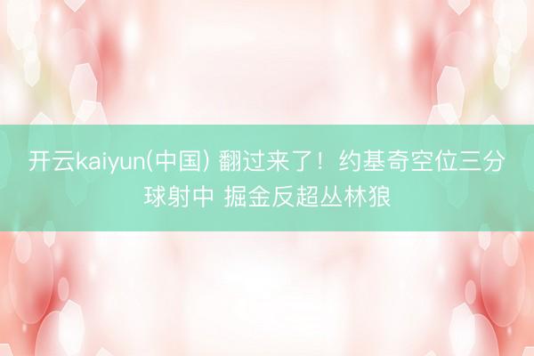 开云kaiyun(中国) 翻过来了！约基奇空位三分球射中 掘金反超丛林狼