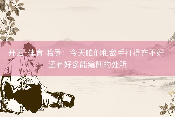 开云·体育 哈登：今天咱们和敌手打得齐不好 还有好多能编削的处所