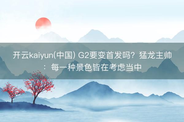 开云kaiyun(中国) G2要变首发吗？猛龙主帅：每一种景色皆在考虑当中