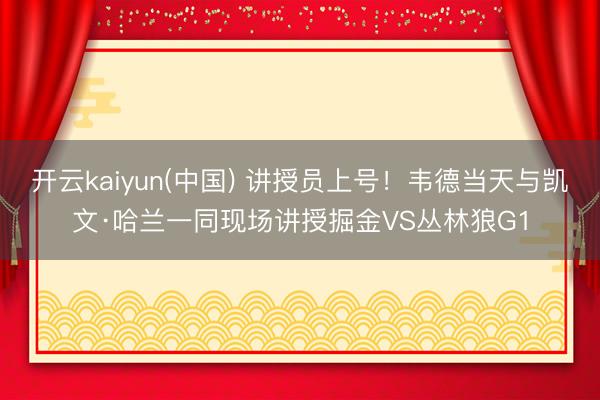 开云kaiyun(中国) 讲授员上号！韦德当天与凯文·哈兰一同现场讲授掘金VS丛林狼G1