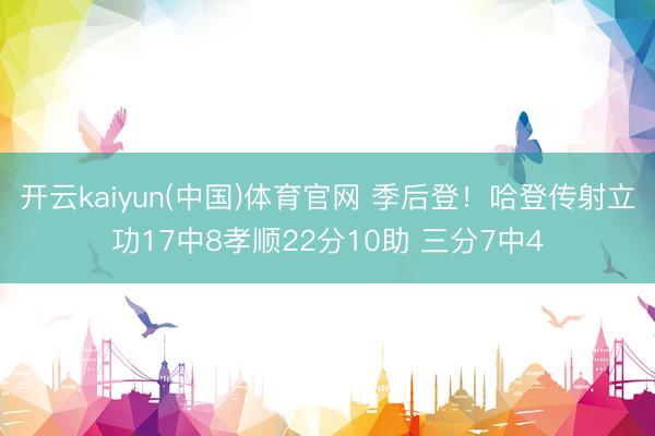 开云kaiyun(中国)体育官网 季后登！哈登传射立功17中8孝顺22分10助 三分7中4