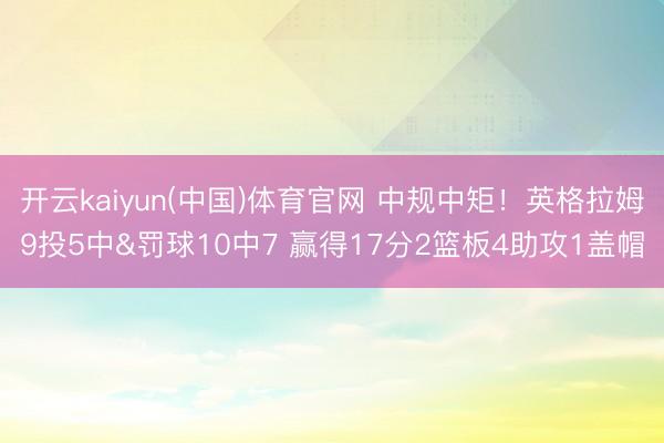 开云kaiyun(中国)体育官网 中规中矩！英格拉姆9投5中&罚球10中7 赢得17分2篮板4助攻1盖帽