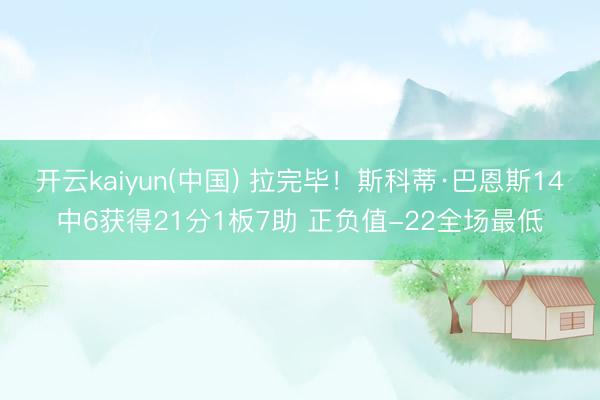 开云kaiyun(中国) 拉完毕！斯科蒂·巴恩斯14中6获得21分1板7助 正负值-22全场最低